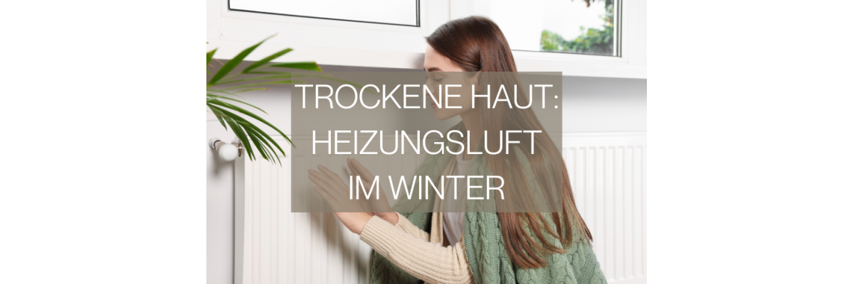 Trockene Haut: Heizungsluft im Winter - Trockene Haut durch Heizungsluft: Ursachen &amp; Tipps!